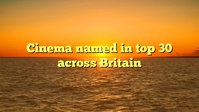 Cinema named in top 30 across Britain 